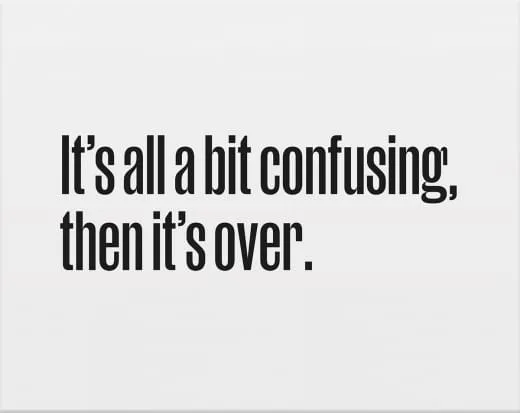 It's All a Bit Confusing, Then It's Over